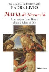 Maria di Nazareth. Il coraggio di una donna che si è fidata di Dio