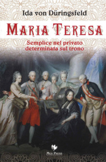 Maria Teresa. Semplice nel privato, determinata sul trono