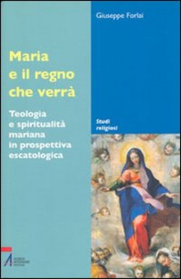 Maria e il regno che verrà. Teologia e spiritualità mariana in prospettiva escatologica