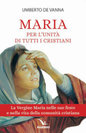 Maria per l unità di tutti i cristiani. La Vergine Maria nelle sue feste e nella vita della comunità cristiana