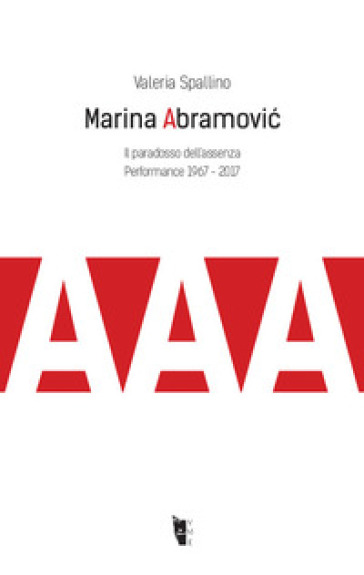 Marina Abramovi¿. Il paradosso dell'assenza. Performance 1967-2017