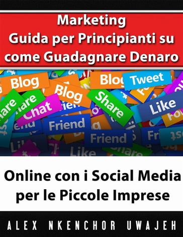 Marketing: Guida Per Principianti Su Come Guadagnare Denaro Online Con I Social Media Per Le Piccole Imprese