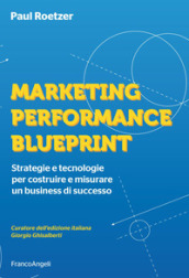 Marketing performance blueprint. Strategie e tecnologie per costruire e misurare un business di successo