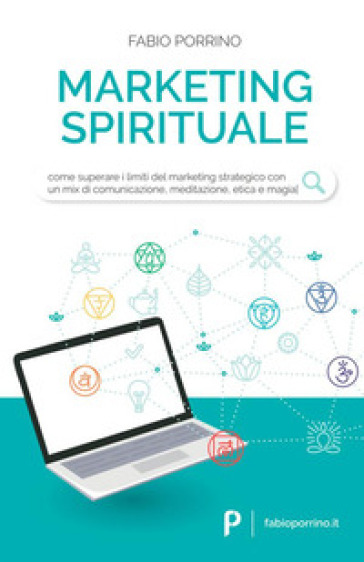 Marketing spirituale. Come superare i limiti del marketing strategico con un mix di comunicazione, meditazione, etica e magia