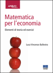Matematica per l economia. Elementi di teoria ed esercizi