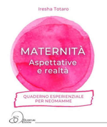 Maternità. Aspettative e realtà... Quaderno esperienziale per neomamme.