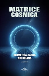 Matrice Cosmica - Geometria Sacra Arturiana