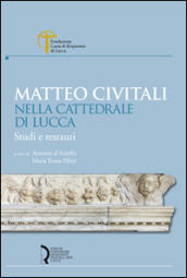 Matteo Civitali nella cattedrale di Lucca. Studi e restauri