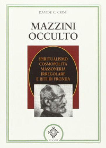 Mazzini occulto. Spiritualismo cosmopolita, massoneria irregolare e riti di fronda
