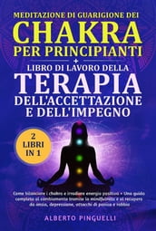 Meditazione di guarigione dei chakra per principianti + LIBRO DI LAVORO DELLA TERAPIA DELL ACCETTAZIONE E DELL IMPEGNO (2 Libri in 1)
