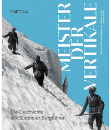 Meister der Vertikale. Die Geschichte der Sudtiroler Bergfuhrer