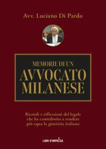 Memorie di un avvocato milanese. Ricordi e riflessioni del legale che ha contribuito a rendere più equa la giustizia italiana