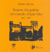 Memorie fotografiche del castello d Ayala Valva 1840-1980. Ediz. illustrata