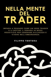 Nella Mente del Trader: Impara a Pensare Come un Vero Trader e a Gestire il Denaro in Modo Redditizio per Generare Ricchezza e Vivere nell Abbondanza