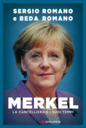 Merkel. La cancelliera e i suoi tempi