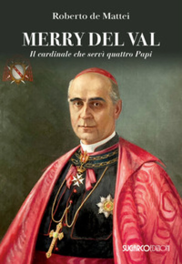 Merry Del Val. Il cardinale che servì quattro papi