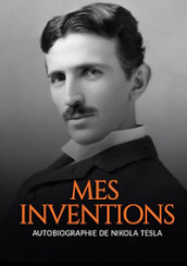 Mes inventions. Autobiographie de Nikola Tesla