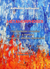 Metamorphoses. Una tavolozza cromatica che si tramuta in un etereo alfabeto emozionale. Ediz. italiana e inglese