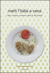 Metti l Italia a cena. Cibo, musica, cinema e libri in 20 ricette italiane
