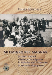 Mi emigro per magnar. Scrittori italiani e letteratura emigrante in America dall Ottocento al secondo dopoguerra