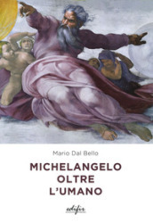 Michelangelo oltre l umano. Ediz. a colori