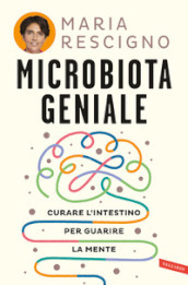 Microbiota geniale. Curare l intestino per guarire la mente