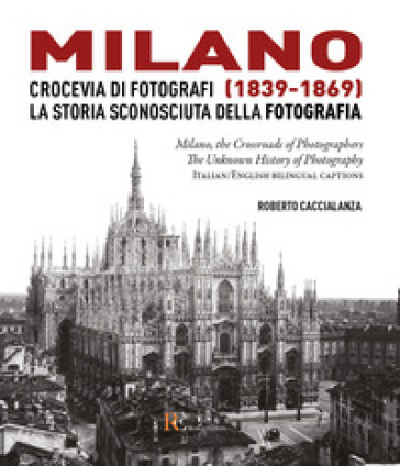 Milano crocevia di fotografi (1839-1869). La storia sconosciuta della fotografia. Ediz. italiana e inglese