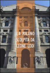 La Milano scolpita da Leone Lodi. Ediz. illustrata