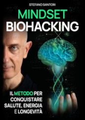 Mindset biohacking. Il metodo per conquistare salute, energia e longevità