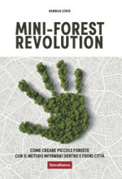 Mini-forest revolution. Come creare piccole foreste con il metodo Miyawaki dentro e fuori le città
