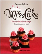 Miss cake. Il nuovo stile del cake design. Oltre 60 progetti originali