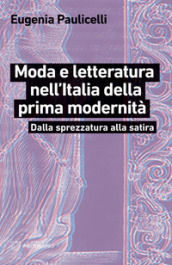 Moda e letteratura nell Italia della prima modernità. Dalla sprezzatura alla satira