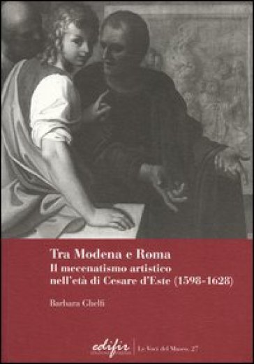 Tra Modena e Roma. Il mecenatismo artistico nell'età di Cesare d'Este (1598-1628)