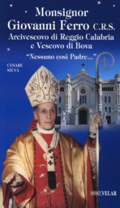 Monsignor Giovanni Ferro C.R.S.. Arcivescovo di Reggio Calabria e Vescovo di Bova. «Nessuno così Padre»