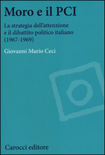 Moro e il PCI. La strategia dell'attenzione a il dibattito politico italiano (1967-1969)