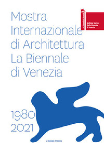 Mostra internazionale di architettura. La Biennale di Venezia 1980-2021. Ediz. italiana e inglese