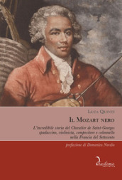 Il Mozart nero. L incredibile storia del Chevalier de Saint-Georges, spadaccino, violinista, compositore e colonnello nella Francia del Settecento