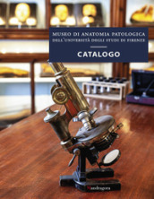 Museo di anatomia patologica dell Università degli Studi di Firenze. Catalogo. Ediz. a colori