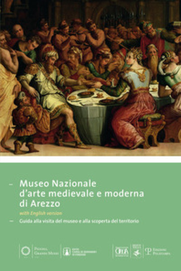 Museo nazionale d'arte medievale e moderna ad Arezzo. Guida alla visita del museo e alla scoperta del territorio. Ediz. multilingue