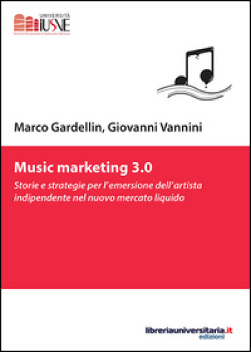 Music marketing 3.0. Storie e strategie per l'emersione dell'artista indipendente nel nuovo mercato liquido