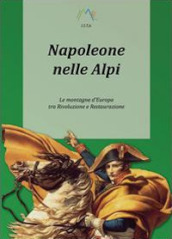 Napoleone nelle Alpi. Le montagne d Europa tra rivoluzione e restaurazione