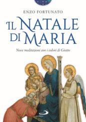 Il Natale di Maria. Nove meditazioni con i colori di Giotto. Ediz. illustrata