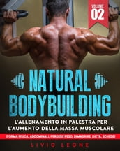 Natural bodybuilding: L allenamento in palestra per l aumento della massa muscolare (forma fisica, addominali, perdere peso, dimagrire, dieta, schede). Volume 2