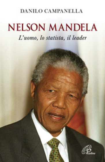 Nelson Mandela. L'uomo, lo statista, il leader