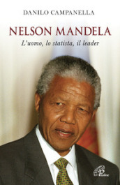 Nelson Mandela. L uomo, lo statista, il leader