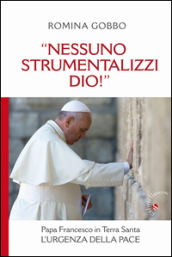 «Nessuno strumentalizzi Dio!». Papa Francesco in Terra Santa: l urgenza della pace