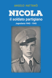Nicola il soldato partigiano. Jugoslavia 1942-1945