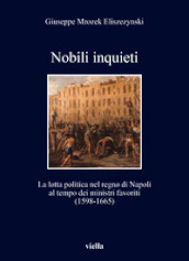 Nobili inquieti. La lotta politica nel regno di Napoli al tempo dei ministri favoriti (1598-1665)