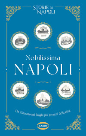 Nobilissima Napoli. Un itinerario nei luoghi più preziosi della città