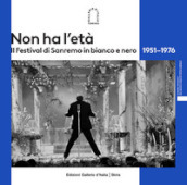 Non ha l età. Il Festival di Sanremo in bianco e nero 1951¿1976. Ediz. illustrata